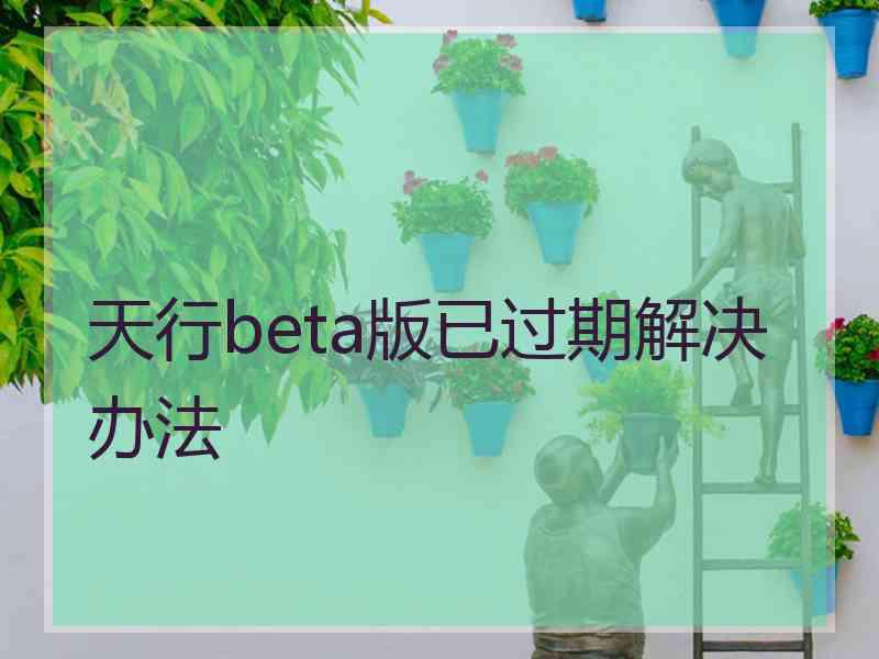 天行beta版已过期解决办法