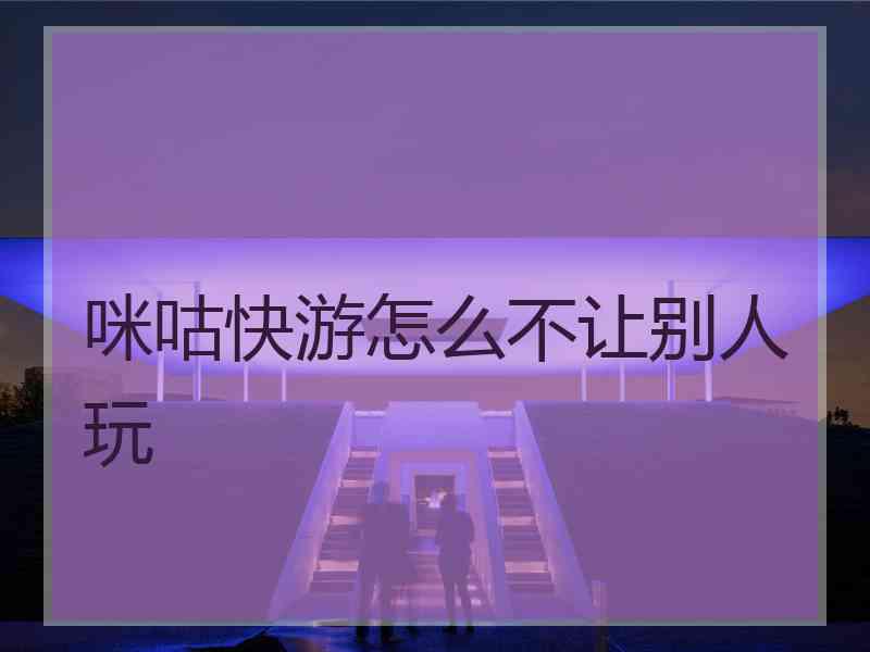 咪咕快游怎么不让别人玩