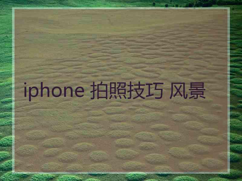 iphone 拍照技巧 风景