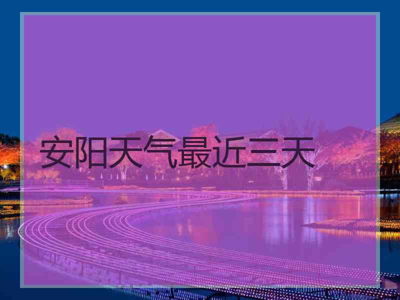 安阳天气最近三天