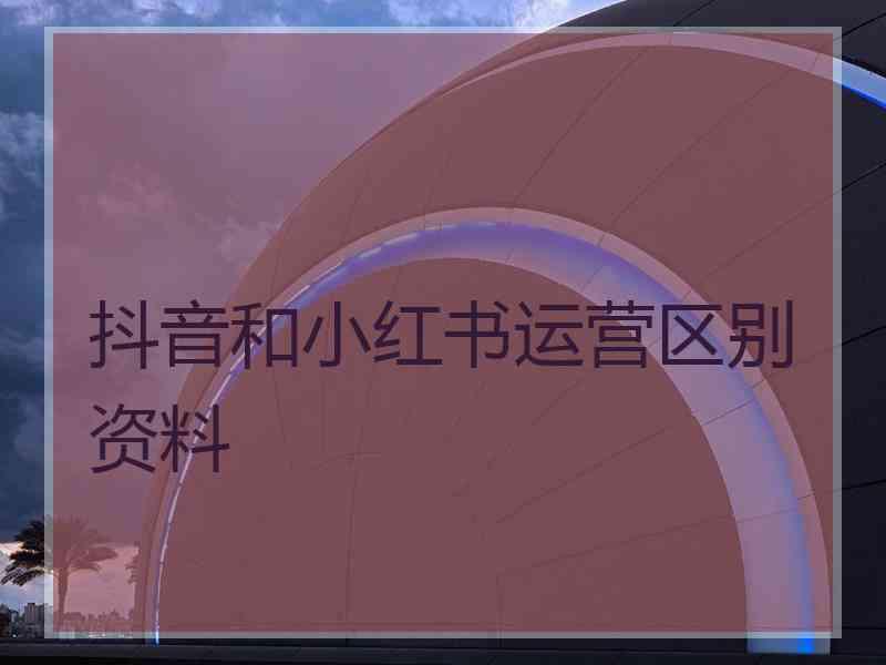 抖音和小红书运营区别资料