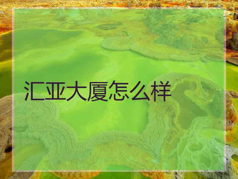 汇亚大厦怎么样