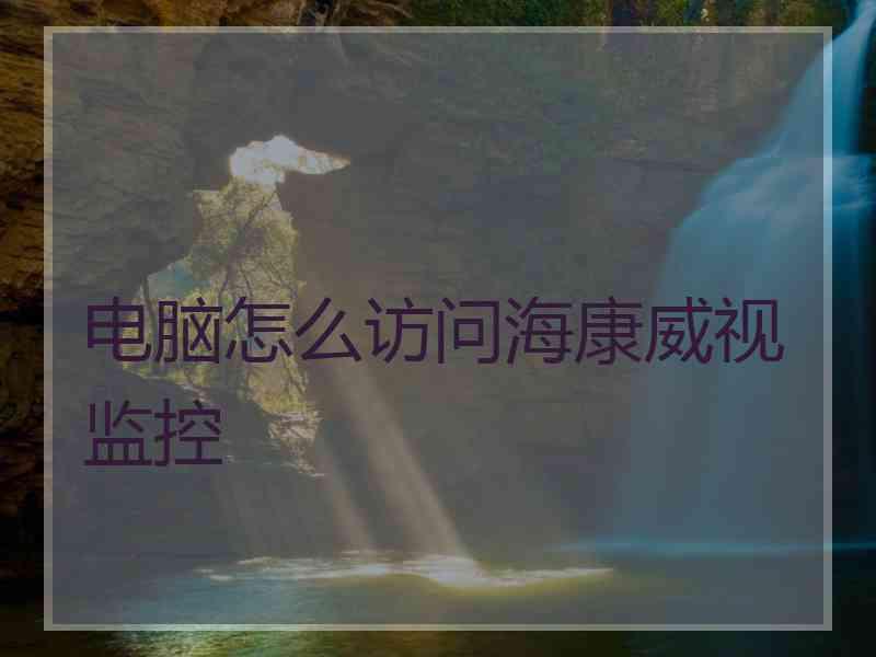 电脑怎么访问海康威视监控