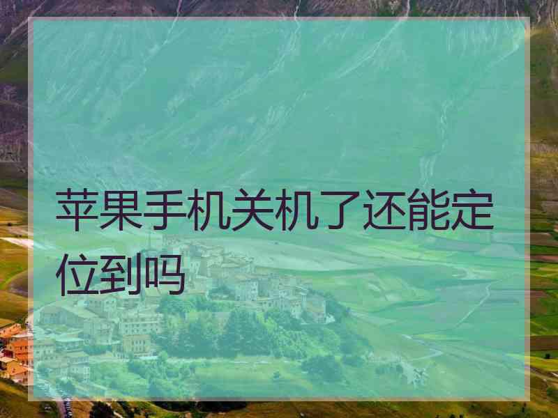 苹果手机关机了还能定位到吗