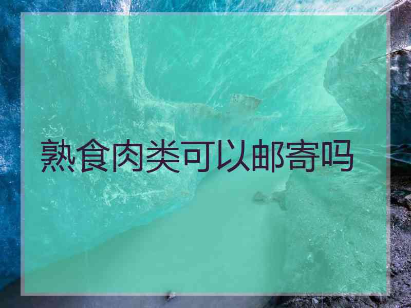 熟食肉类可以邮寄吗