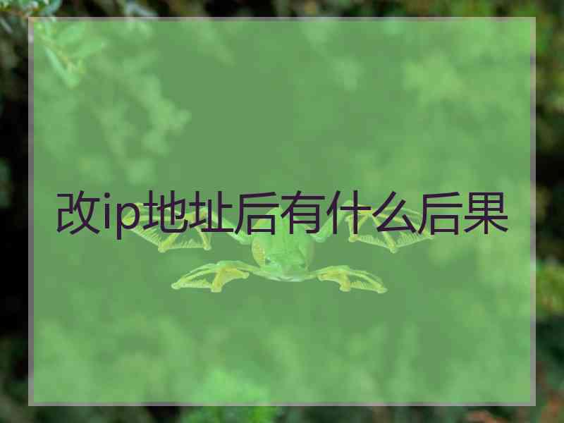 改ip地址后有什么后果