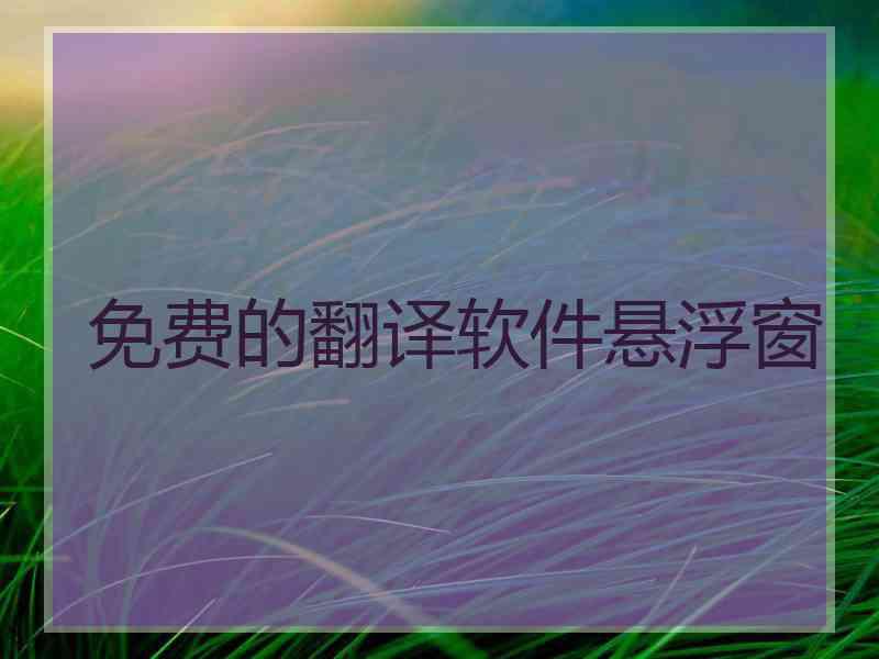 免费的翻译软件悬浮窗