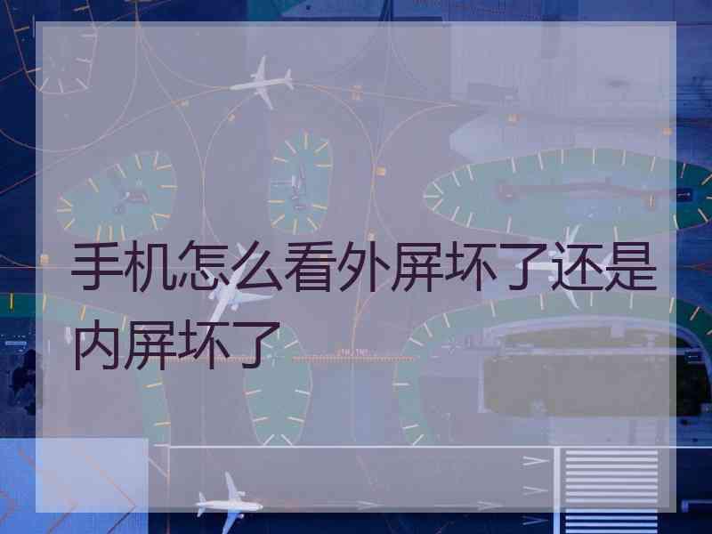 手机怎么看外屏坏了还是内屏坏了