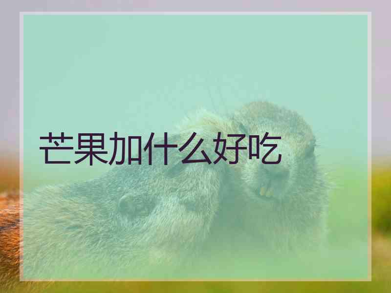 芒果加什么好吃
