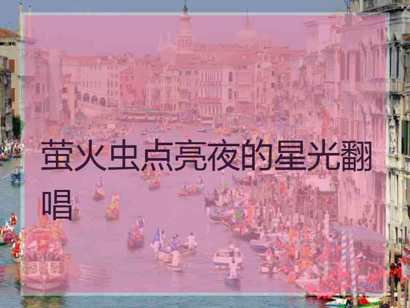 萤火虫点亮夜的星光翻唱