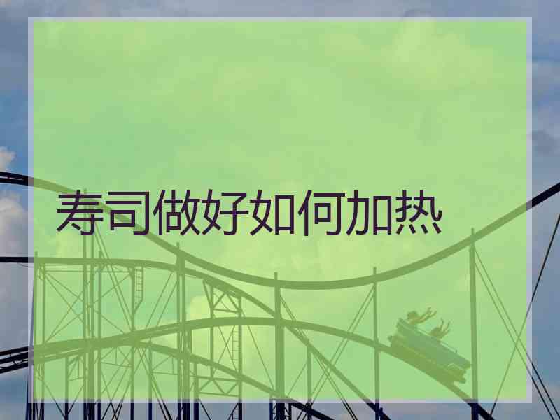 寿司做好如何加热