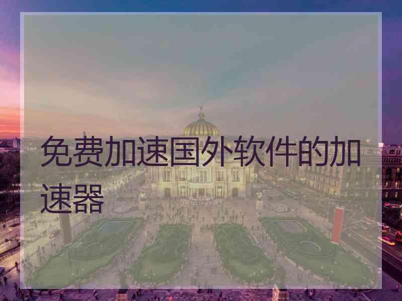 免费加速国外软件的加速器