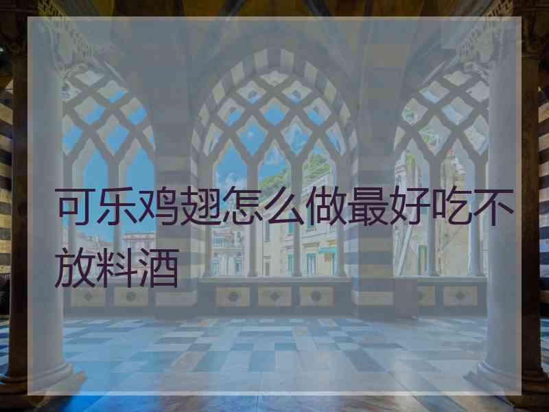 可乐鸡翅怎么做最好吃不放料酒