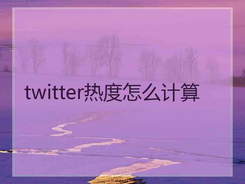 twitter热度怎么计算