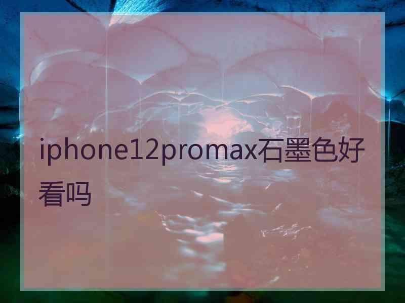 iphone12promax石墨色好看吗