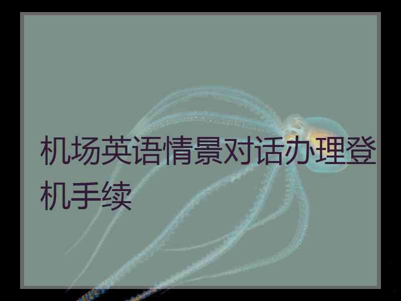 机场英语情景对话办理登机手续