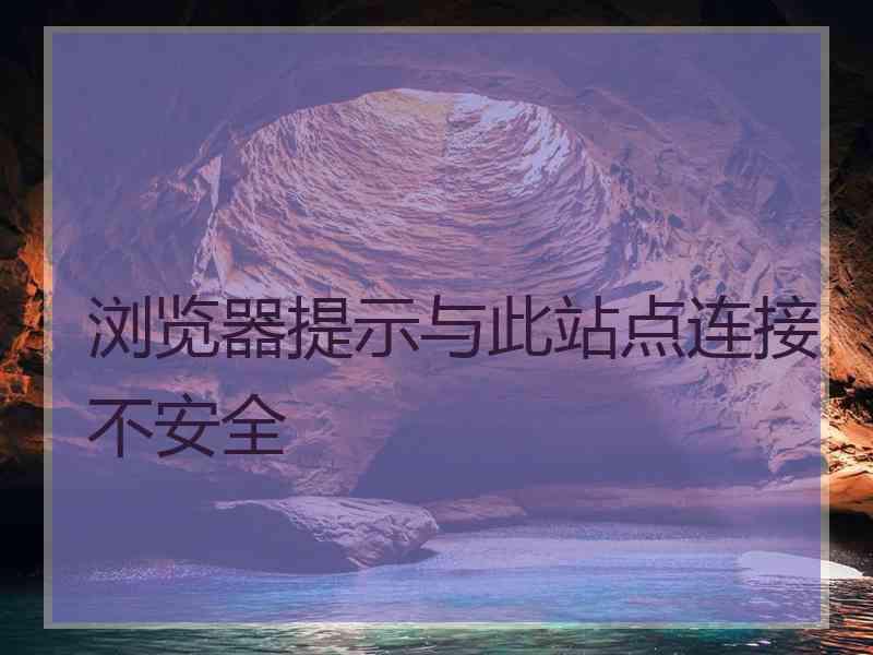 浏览器提示与此站点连接不安全