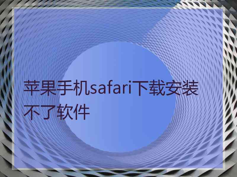 苹果手机safari下载安装不了软件