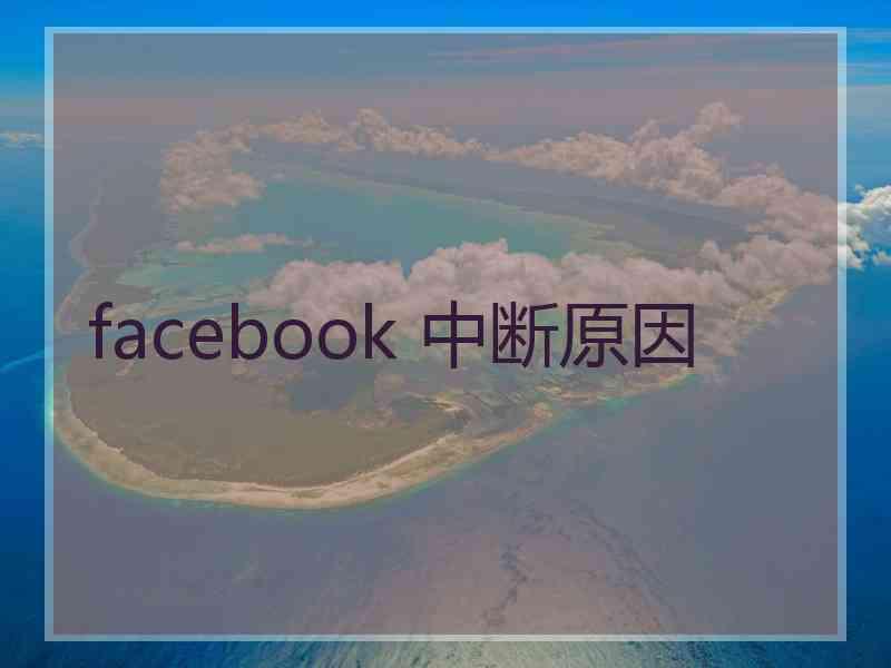 facebook 中断原因