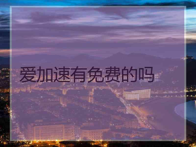 爱加速有免费的吗