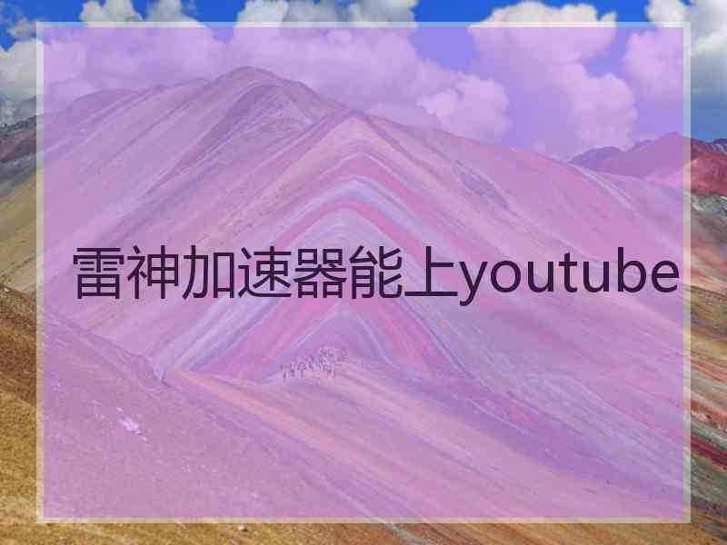 雷神加速器能上youtube