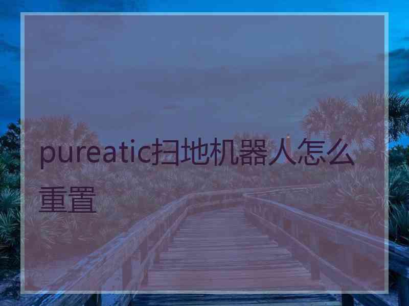 pureatic扫地机器人怎么重置