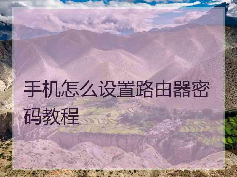 手机怎么设置路由器密码教程