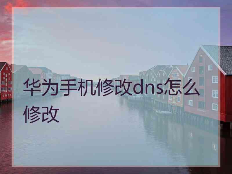 华为手机修改dns怎么修改