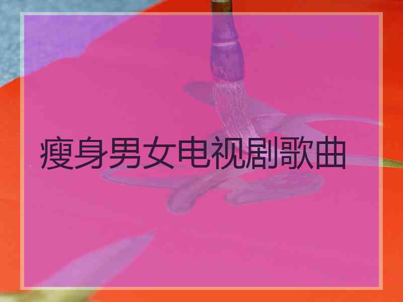 瘦身男女电视剧歌曲