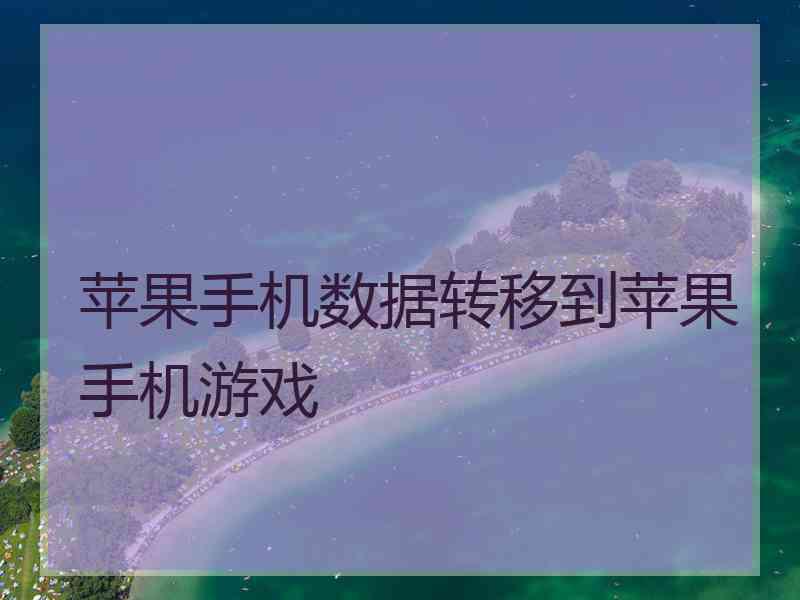 苹果手机数据转移到苹果手机游戏