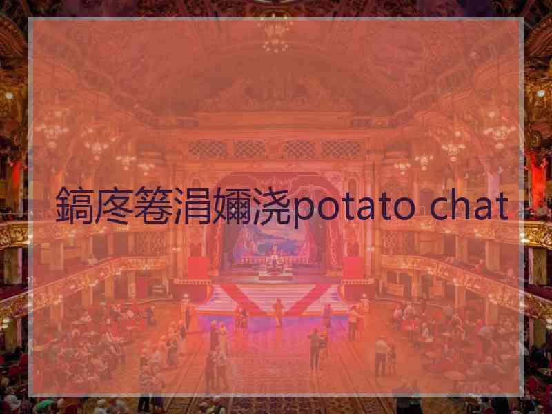 鎬庝箞涓嬭浇potato chat
