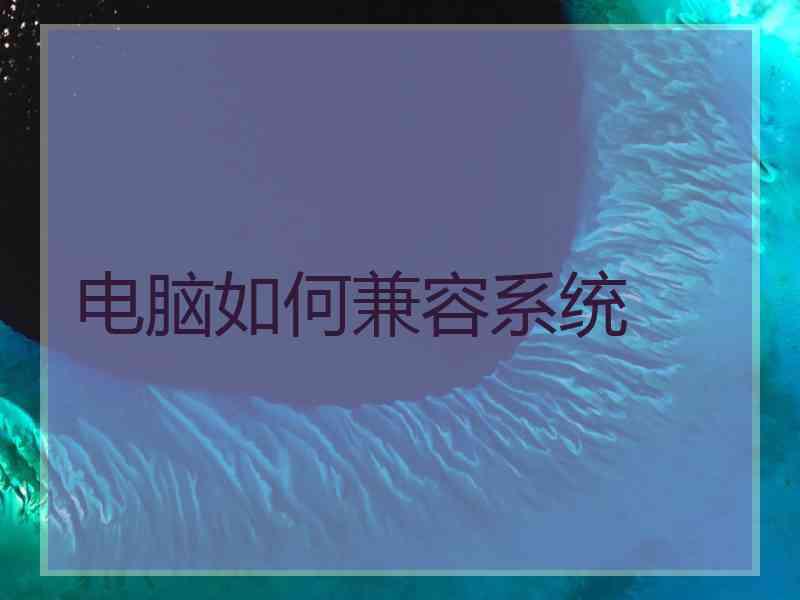 电脑如何兼容系统