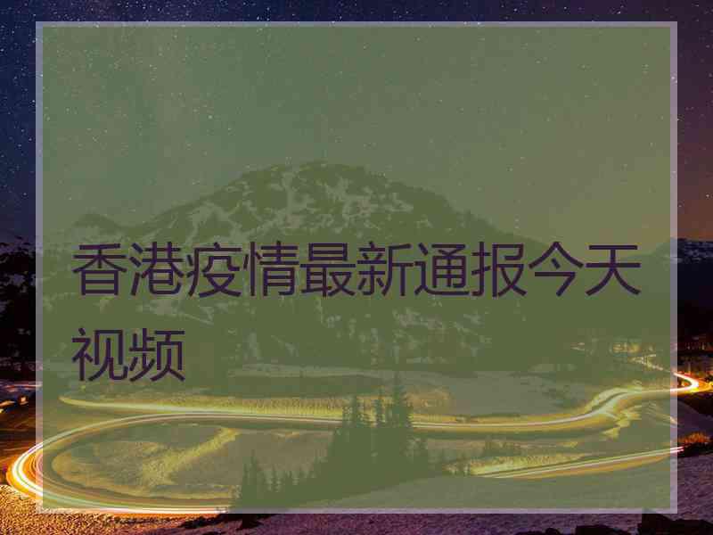 香港疫情最新通报今天视频