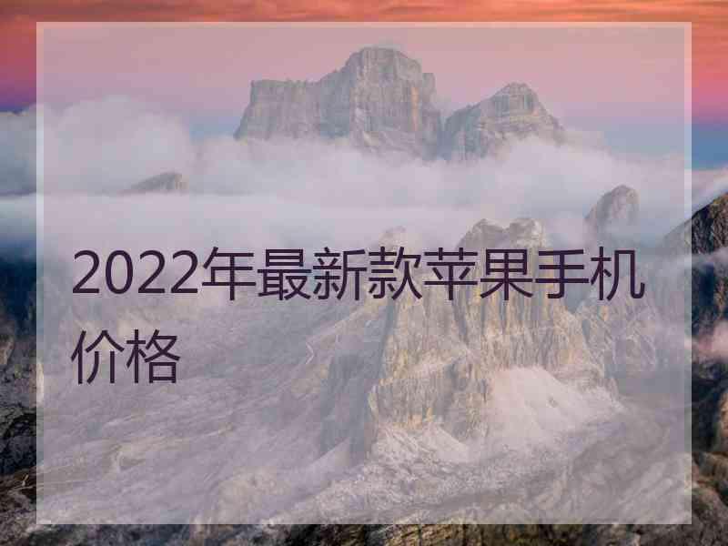 2022年最新款苹果手机价格