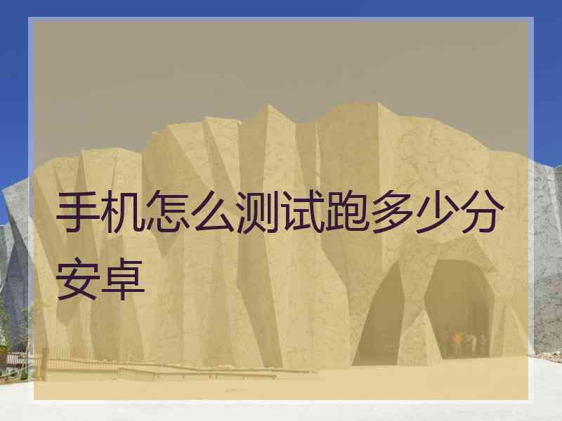 手机怎么测试跑多少分安卓