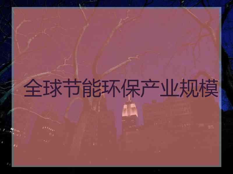 全球节能环保产业规模