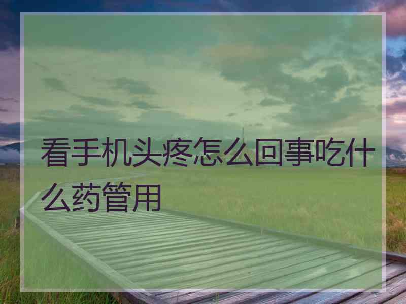 看手机头疼怎么回事吃什么药管用