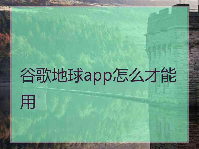 谷歌地球app怎么才能用