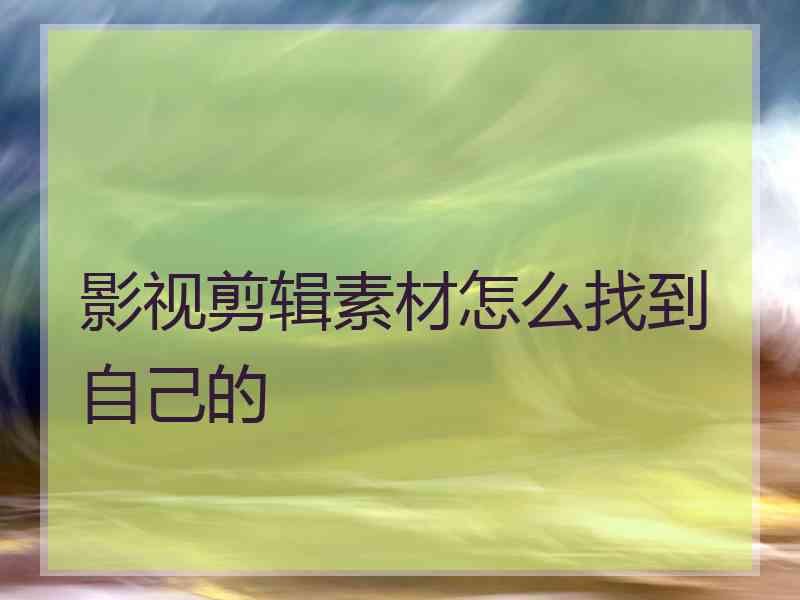 影视剪辑素材怎么找到自己的