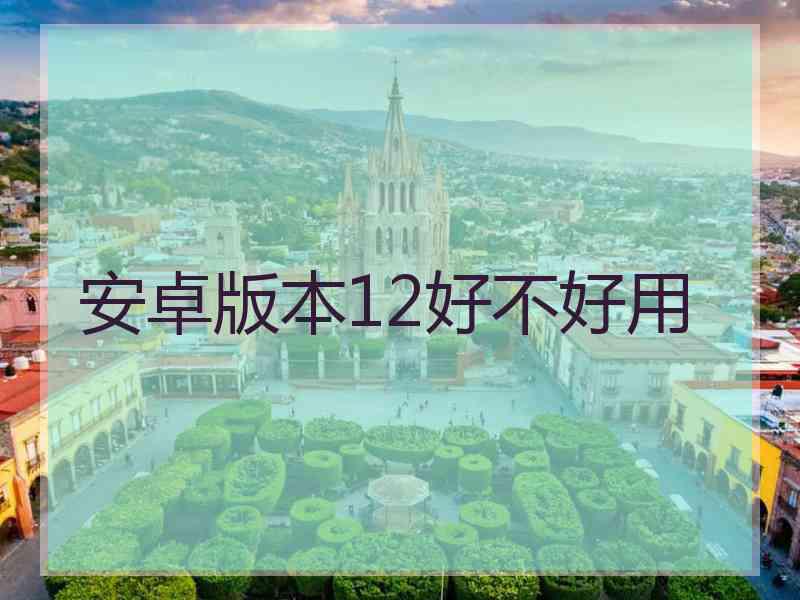 安卓版本12好不好用