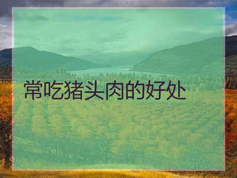 常吃猪头肉的好处