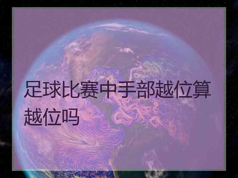 足球比赛中手部越位算越位吗