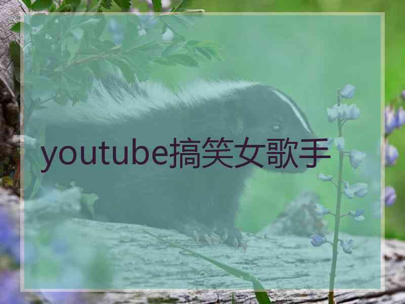 youtube搞笑女歌手