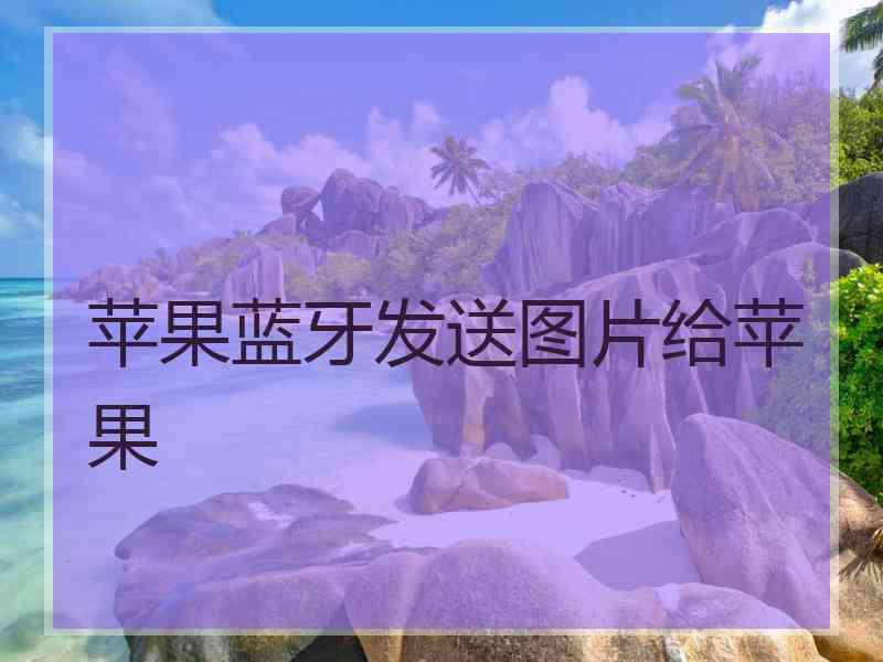 苹果蓝牙发送图片给苹果