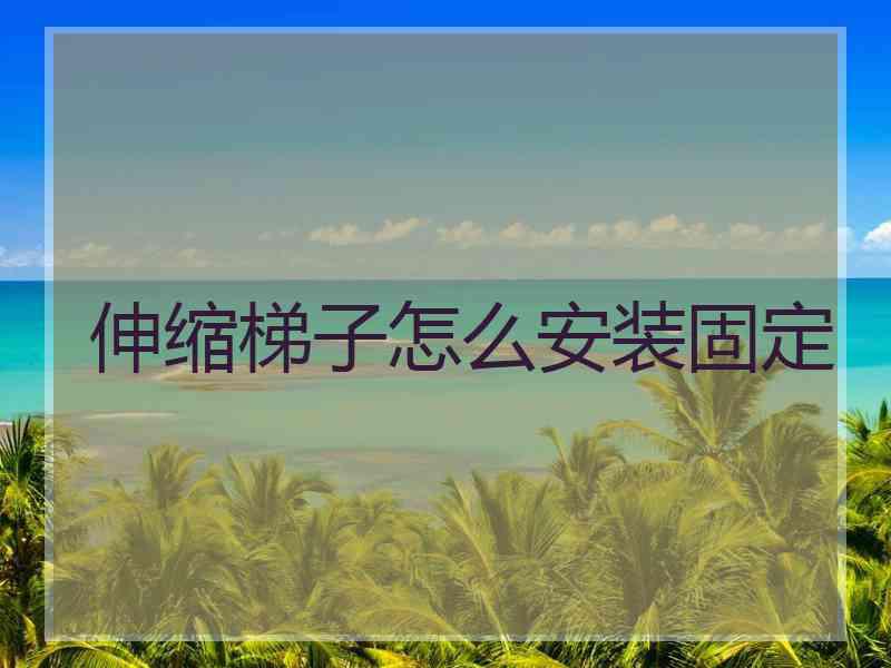 伸缩梯子怎么安装固定