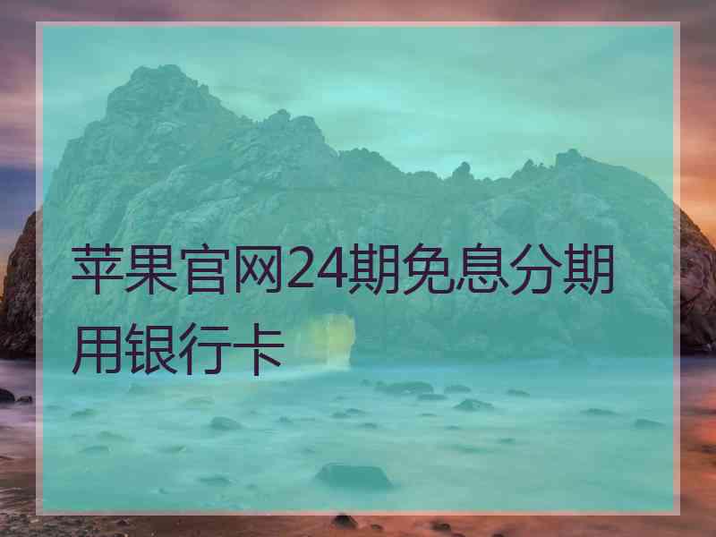 苹果官网24期免息分期用银行卡