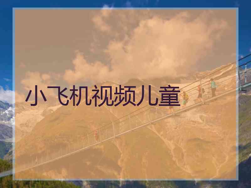 小飞机视频儿童