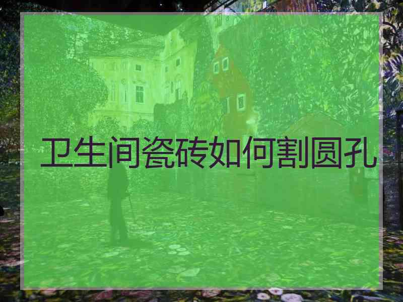卫生间瓷砖如何割圆孔