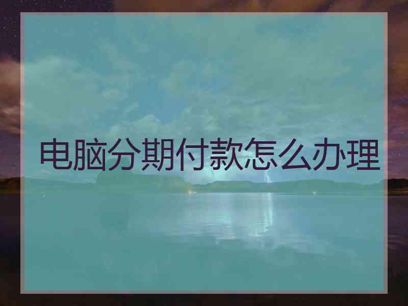 电脑分期付款怎么办理