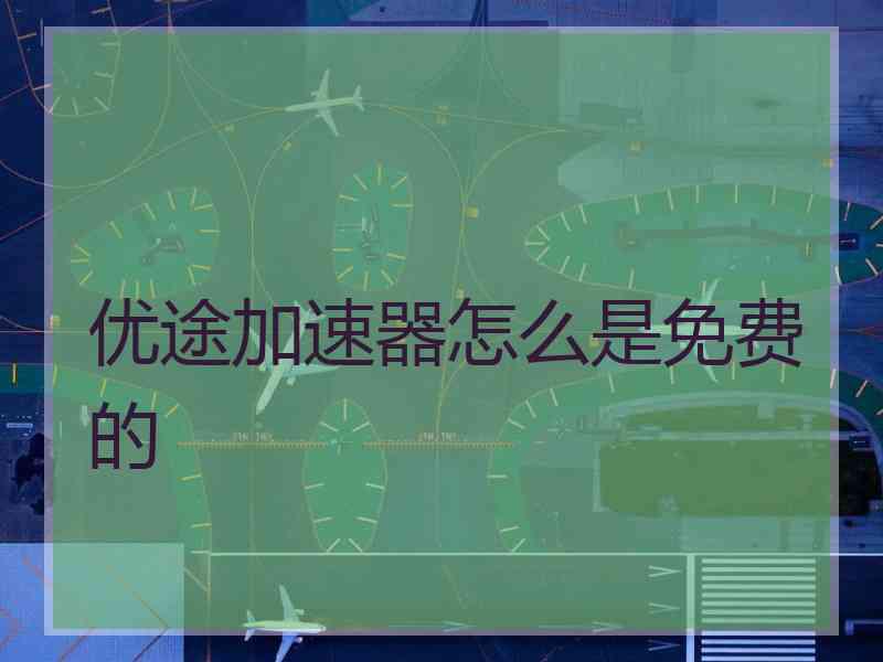 优途加速器怎么是免费的
